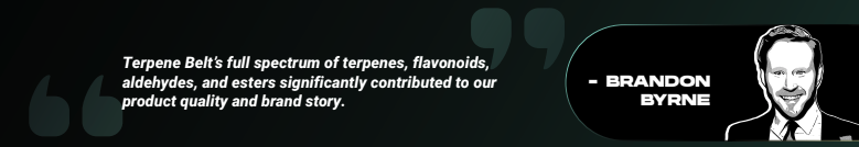 Brandon Byrne quoting: "Terpene Belt’s full spectrum of terpenes, flavonoids, aldehydes, and esters significantly contributed to our product quality and brand story."